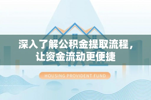 湾里深入了解公积金提取流程，让资金流动更便捷