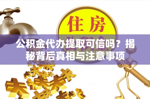 湾里公积金代办提取可信吗？揭秘背后真相与注意事项
