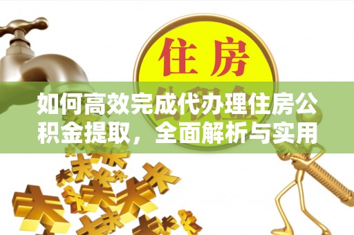 湾里如何高效完成代办理住房公积金提取，全面解析与实用技巧