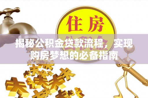 湾里揭秘公积金贷款流程，实现购房梦想的必备指南