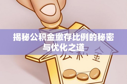 湾里揭秘公积金缴存比例的秘密与优化之道
