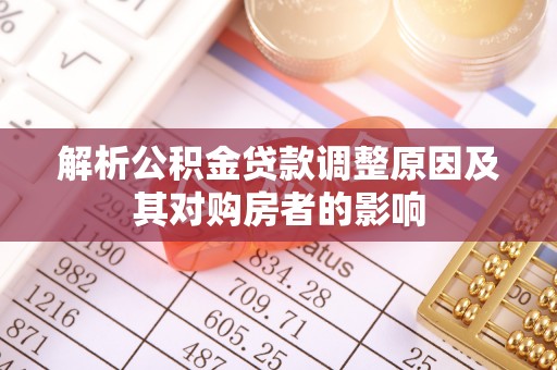 湾里解析公积金贷款调整原因及其对购房者的影响
