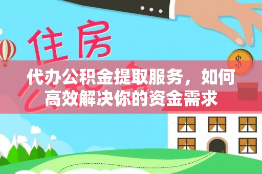 湾里代办公积金提取服务，如何高效解决你的资金需求