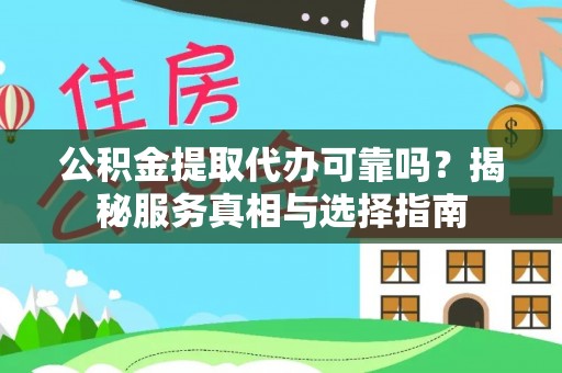 湾里公积金提取代办可靠吗？揭秘服务真相与选择指南