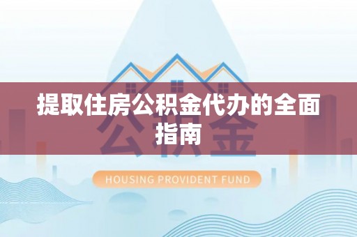 湾里提取住房公积金代办的全面指南