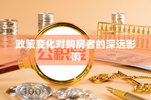 湾里政策变化对购房者的深远影响
