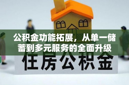 湾里公积金功能拓展，从单一储蓄到多元服务的全面升级