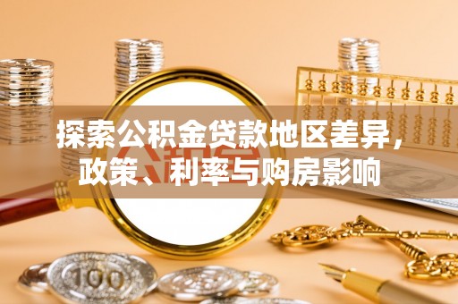 湾里探索公积金贷款地区差异，政策、利率与购房影响