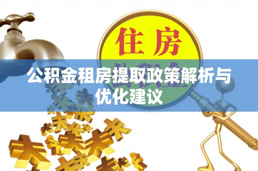 湾里公积金租房提取政策解析与优化建议
