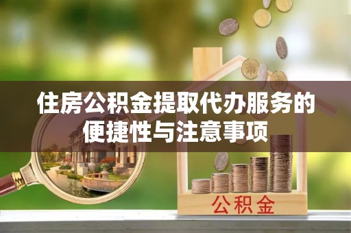 湾里住房公积金提取代办服务的便捷性与注意事项