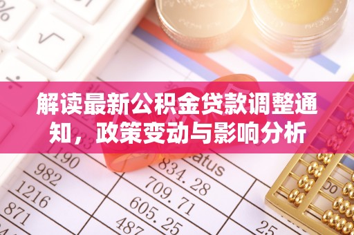 湾里解读最新公积金贷款调整通知，政策变动与影响分析