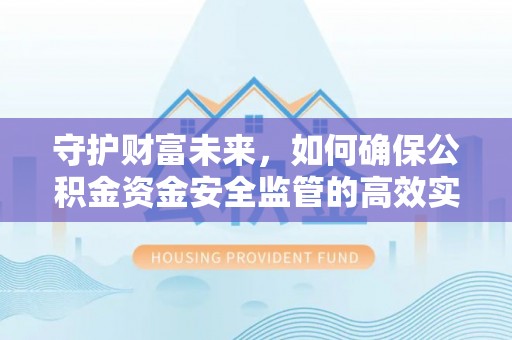 湾里守护财富未来，如何确保公积金资金安全监管的高效实施