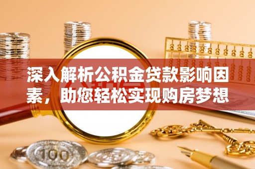 湾里深入解析公积金贷款影响因素，助您轻松实现购房梦想