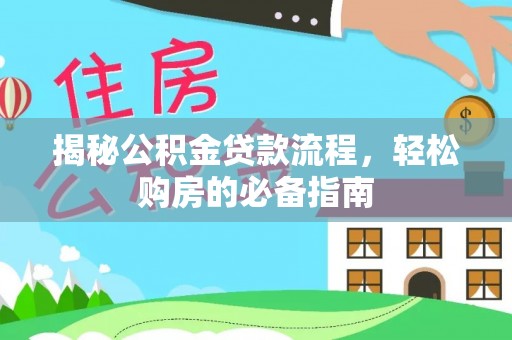 湾里揭秘公积金贷款流程，轻松购房的必备指南