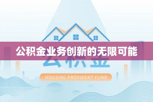 湾里公积金业务创新的无限可能