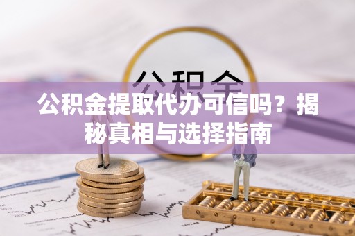湾里公积金提取代办可信吗？揭秘真相与选择指南