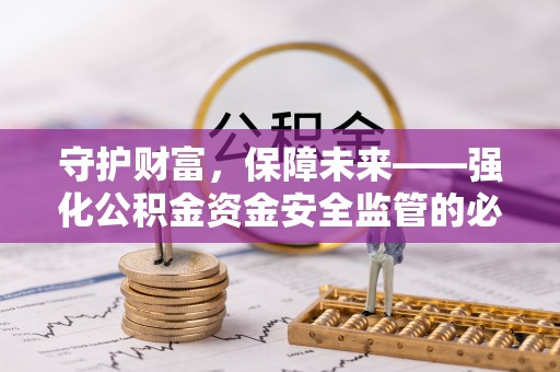 湾里守护财富，保障未来——强化公积金资金安全监管的必要性