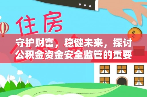 湾里守护财富，稳健未来，探讨公积金资金安全监管的重要性与实践