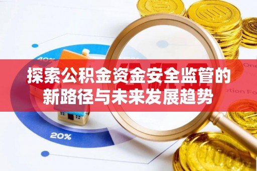 湾里探索公积金资金安全监管的新路径与未来发展趋势