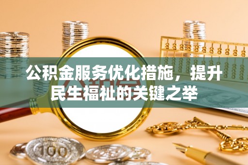 湾里公积金服务优化措施，提升民生福祉的关键之举