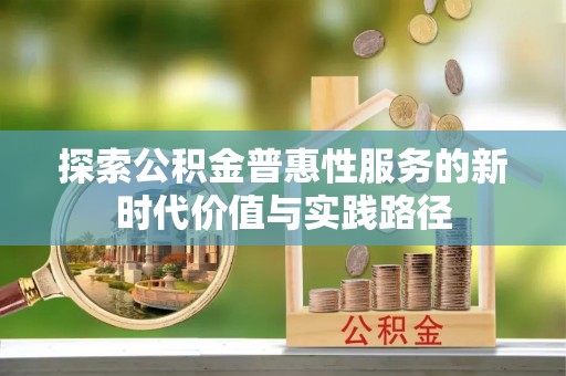 湾里探索公积金普惠性服务的新时代价值与实践路径