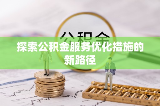湾里探索公积金服务优化措施的新路径