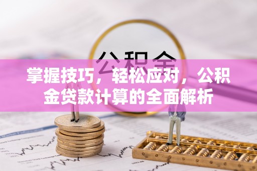 湾里掌握技巧，轻松应对，公积金贷款计算的全面解析