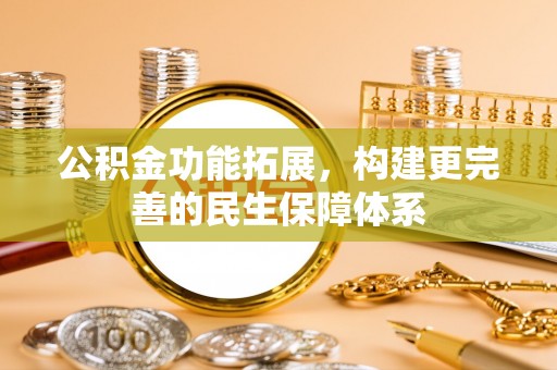 湾里公积金功能拓展，构建更完善的民生保障体系