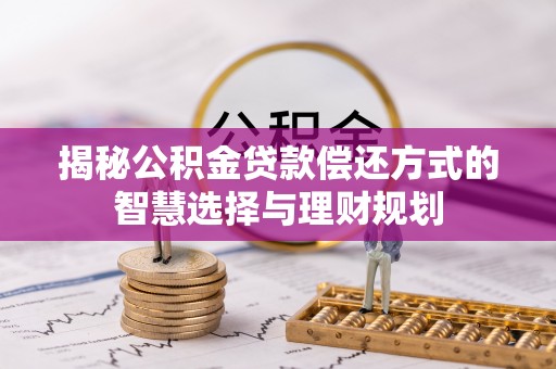 湾里揭秘公积金贷款偿还方式的智慧选择与理财规划