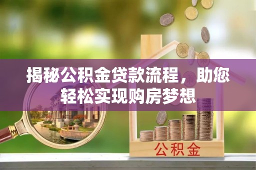 湾里揭秘公积金贷款流程，助您轻松实现购房梦想