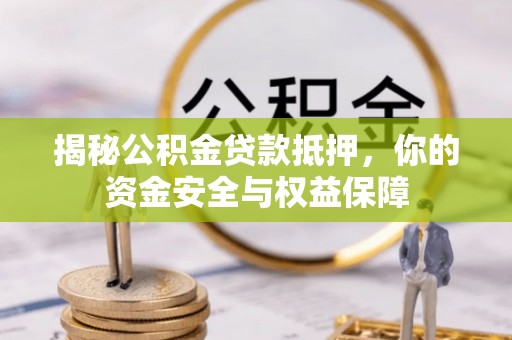 湾里揭秘公积金贷款抵押，你的资金安全与权益保障