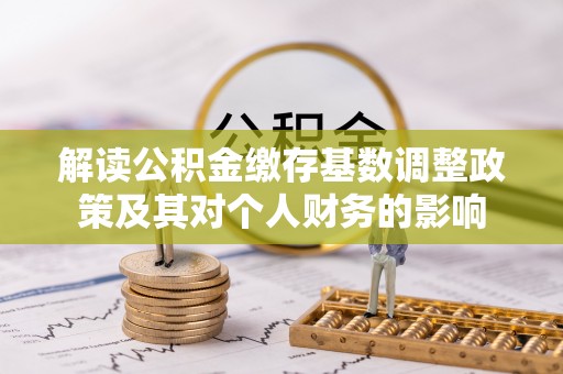 湾里解读公积金缴存基数调整政策及其对个人财务的影响