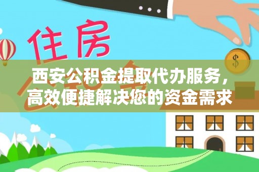 湾里西安公积金提取代办服务，高效便捷解决您的资金需求