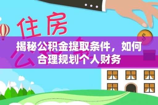 湾里揭秘公积金提取条件，如何合理规划个人财务