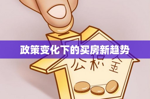 湾里政策变化下的买房新趋势