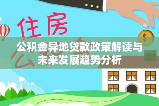 湾里公积金异地贷款政策解读与未来发展趋势分析