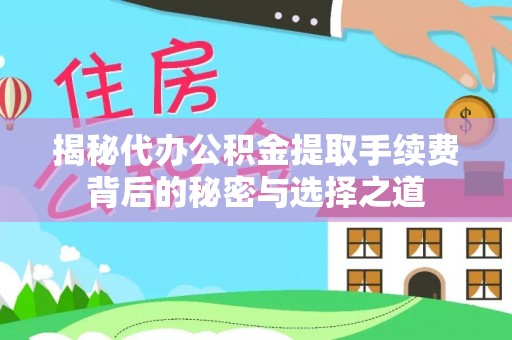 湾里揭秘代办公积金提取手续费背后的秘密与选择之道