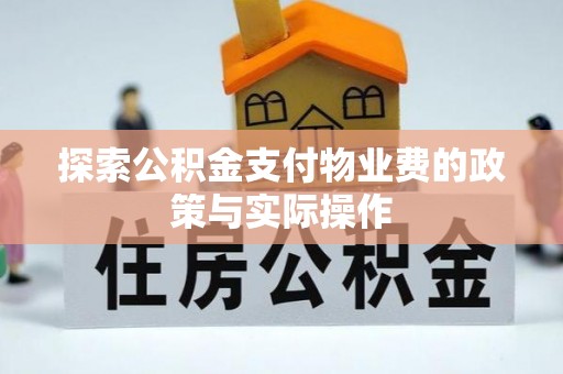 湾里探索公积金支付物业费的政策与实际操作