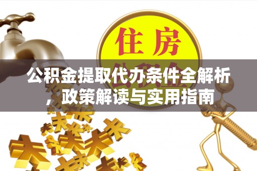 湾里公积金提取代办条件全解析，政策解读与实用指南
