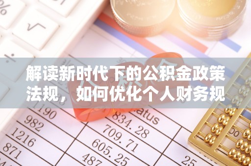 湾里解读新时代下的公积金政策法规，如何优化个人财务规划