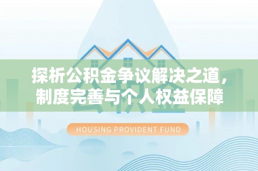 湾里探析公积金争议解决之道，制度完善与个人权益保障