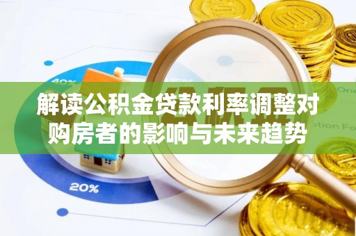 湾里解读公积金贷款利率调整对购房者的影响与未来趋势