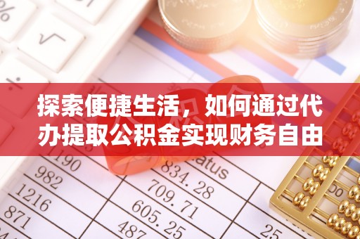湾里探索便捷生活，如何通过代办提取公积金实现财务自由