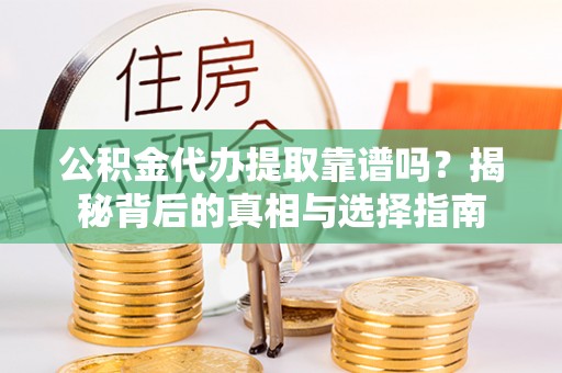 湾里公积金代办提取靠谱吗？揭秘背后的真相与选择指南