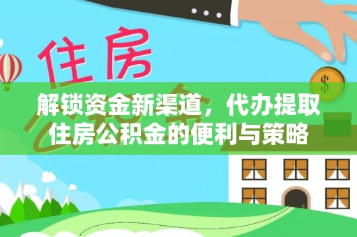 湾里解锁资金新渠道，代办提取住房公积金的便利与策略