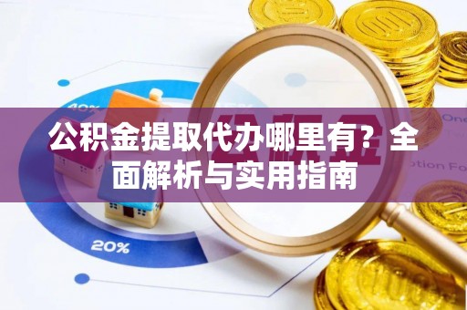 湾里公积金提取代办哪里有？全面解析与实用指南