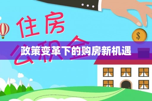 湾里政策变革下的购房新机遇