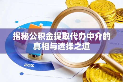 湾里揭秘公积金提取代办中介的真相与选择之道