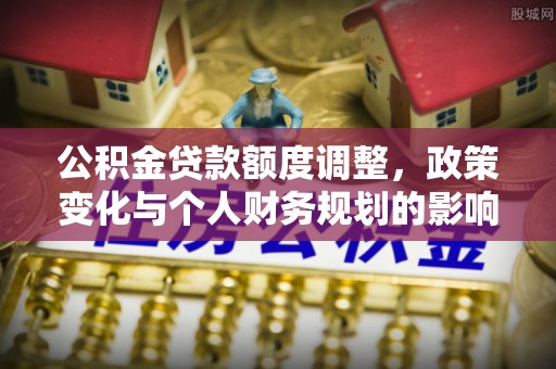 湾里公积金贷款额度调整，政策变化与个人财务规划的影响