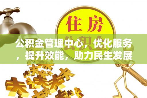 湾里公积金管理中心，优化服务，提升效能，助力民生发展